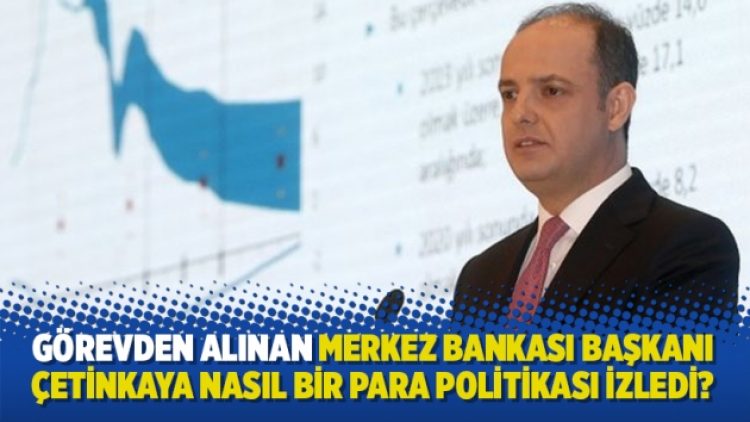 Görevden alınan Merkez Bankası Başkanı Murat Çetinkaya nasıl bir para politikası izledi?