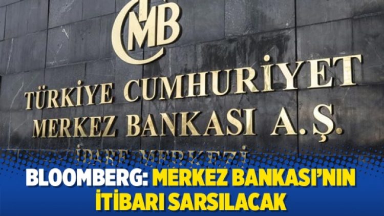 Bloomberg: Merkez Bankası’nın itibarı sarsılacak