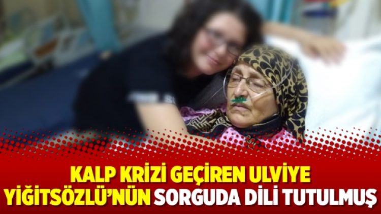 Kalp krizi geçiren Ulviye Yiğitsözlü’nün sorguda dili tutulmuş
