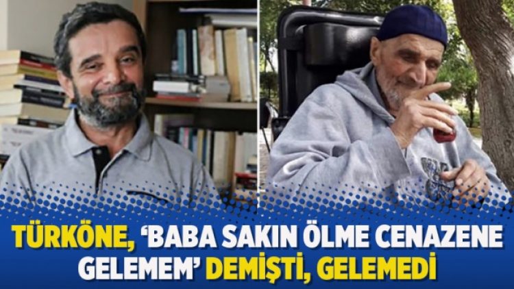 Türköne, ‘Baba sakın ölme cenazene gelemem’ demişti, gelemedi