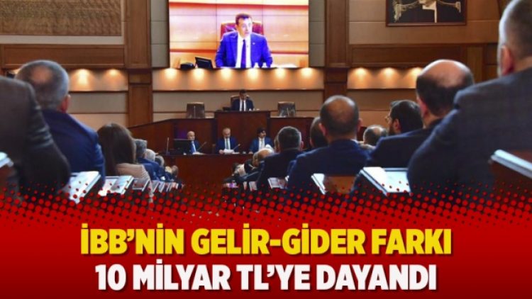 İBB’nin gelir-gider farkı 10 milyar TL’ye dayandı