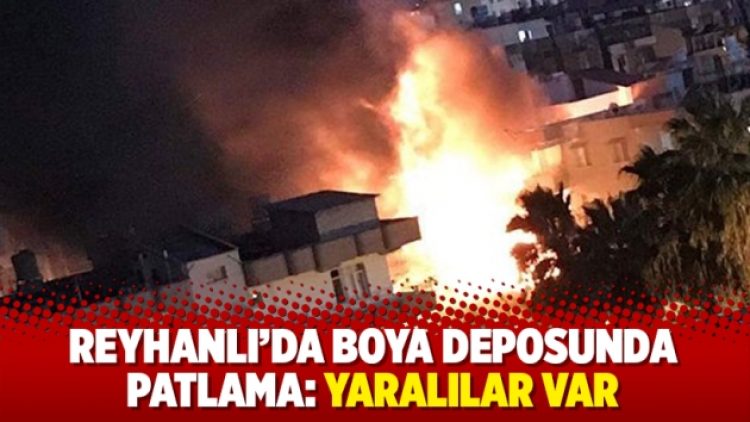 Reyhanlı’da boya deposunda patlama: Yaralılar var