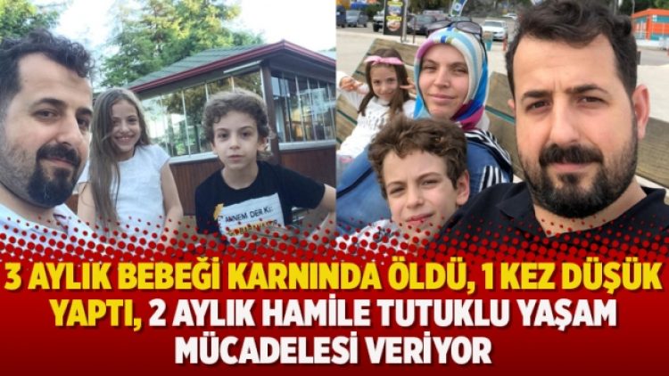 3 aylık bebeği karnında öldü, 1 kez düşük yaptı, 2 aylık hamile tutuklu yaşam mücadelesi veriyor