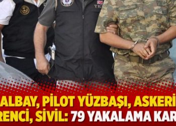 Albay, pilot yüzbaşı, askeri öğrenci, sivil: 79 yakalama kararı daha