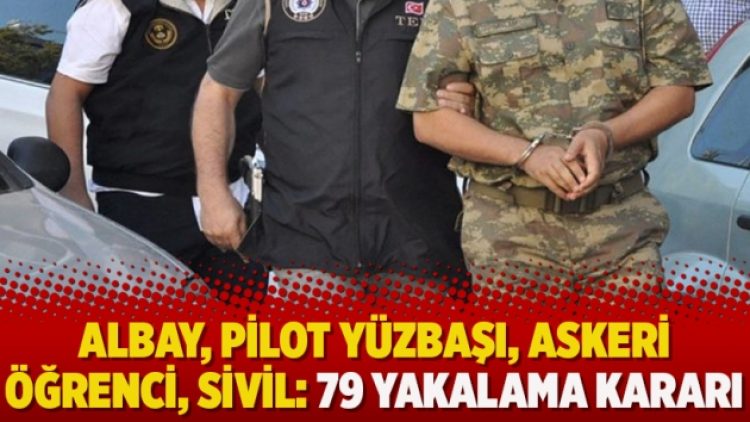 Albay, pilot yüzbaşı, askeri öğrenci, sivil: 79 yakalama kararı daha