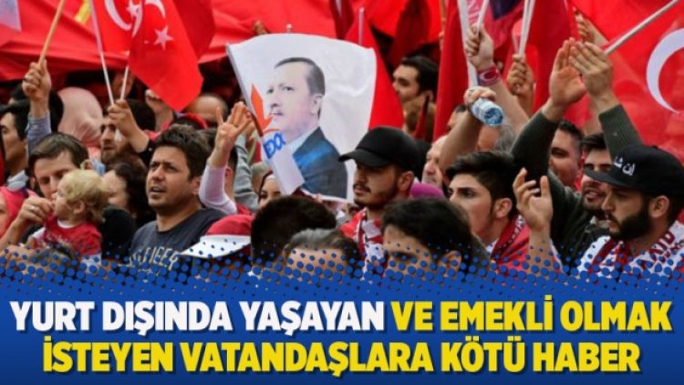 Yurt dışında yaşayan ve emekli olmak isteyen vatandaşlara kötü haber