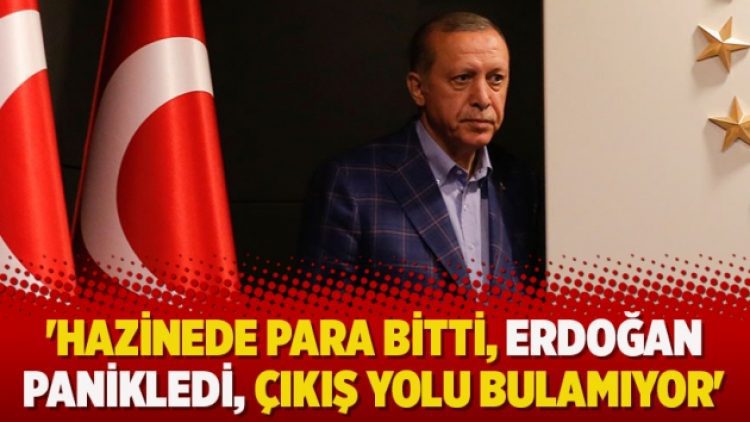 ‘Hazinede para bitti, Erdoğan panikledi, çıkış yolu bulamıyor’