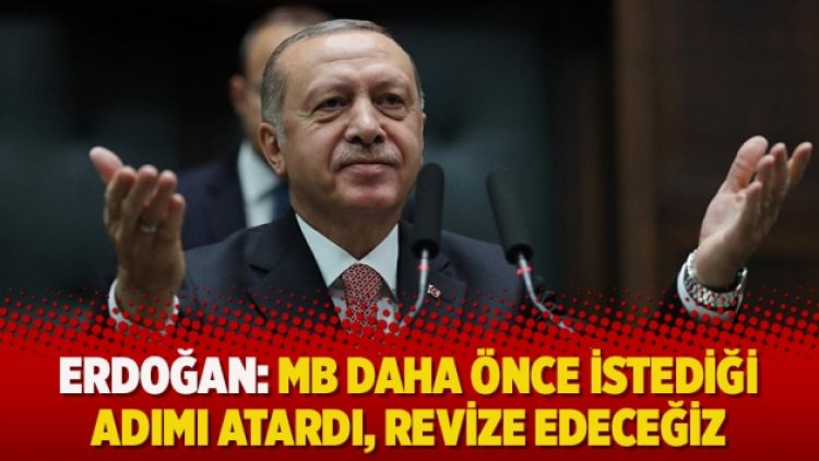 Erdoğan: MB daha önce istediği adımı atardı, revize edeceğiz