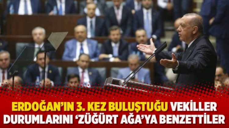 Erdoğan’ın 3. kez buluştuğu vekiller durumlarını ‘Züğürt Ağa’ya benzettiler