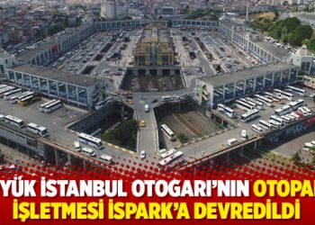 Büyük İstanbul Otogarı’nın otopark işletmesi İSPARK’a devredildi