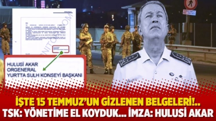 İşte 15 Temmuz’un gizlenen belgeleri!.. TSK: Yönetime el koyduk… İMZA: Hulusi Akar
