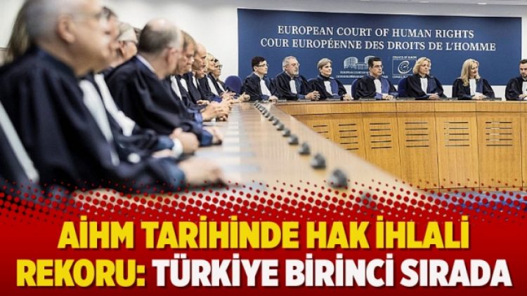 AİHM tarihinde hak ihlali rekoru: Türkiye birinci sırada