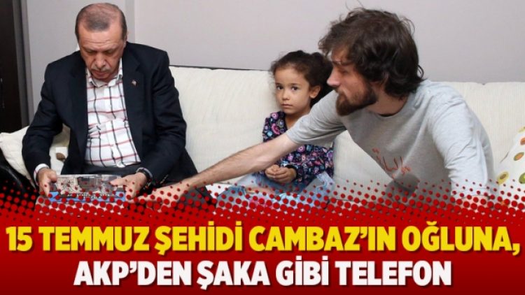 15 Temmuz şehidi Cambaz’ın oğluna, AKP’den şaka gibi telefon