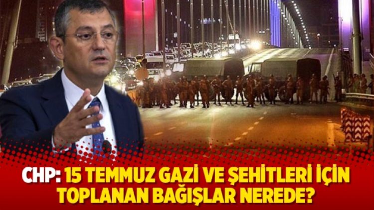 CHP: 15 Temmuz gazi ve şehitleri için toplanan bağışlar nerede?