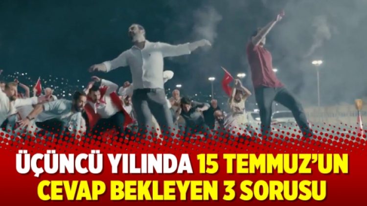 Üçüncü yılında 15 Temmuz’un cevap bekleyen 3 sorusu