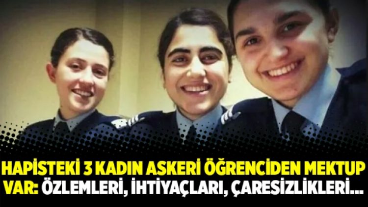 Hapisteki 3 kadın askeri öğrenciden mektup var: Özlemleri, ihtiyaçları, çaresizlikleri…