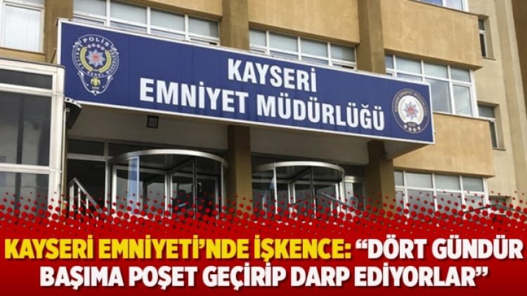 Kayseri Emniyeti’nde işkence: “Dört gündür başıma poşet geçirip darp ediyorlar”
