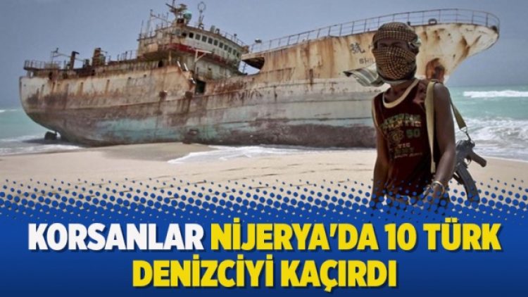 Korsanlar Nijerya’da 10 Türk denizciyi kaçırdı