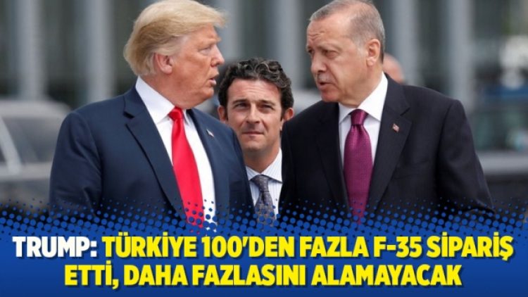 Trump: Türkiye 100’den fazla F-35 sipariş etti, daha fazlasını alamayacak