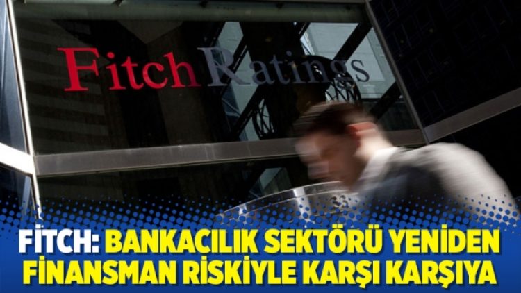 Fitch: Bankacılık sektörü yeniden finansman riskiyle karşı karşıya