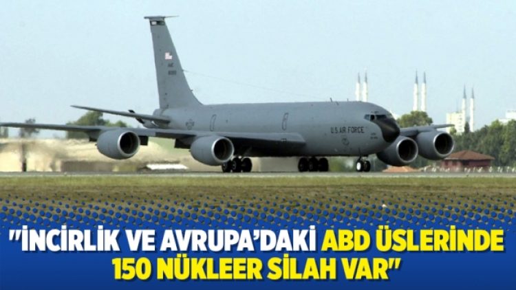 “İncirlik ve Avrupa’daki ABD üslerinde 150 nükleer silah var”