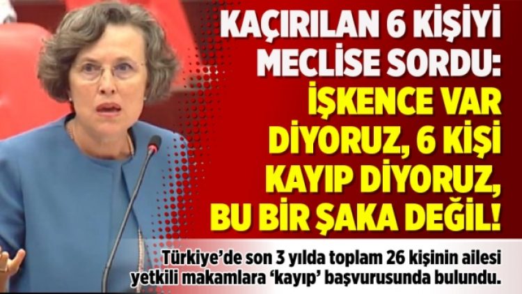 Kaçırılan 6 kişiyi Meclise sordu: İşkence var diyoruz, 6 kişi kayıp diyoruz, bu bir şaka değil!