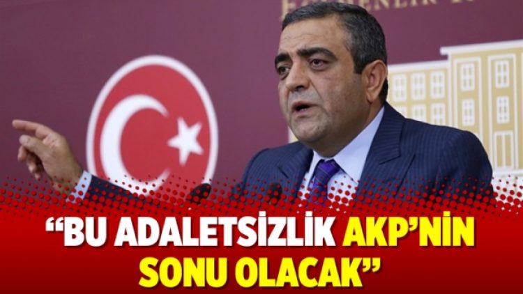 “Bu adaletsizlik AKP’nin sonu olacak”
