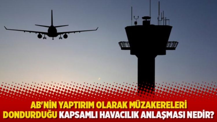 AB’nin yaptırım olarak müzakereleri dondurduğu Kapsamlı Havacılık Anlaşması nedir?