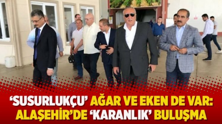 ‘Susurlukçu’ Ağar ve Eken de var: Alaşehir’de ‘karanlık’ buluşma