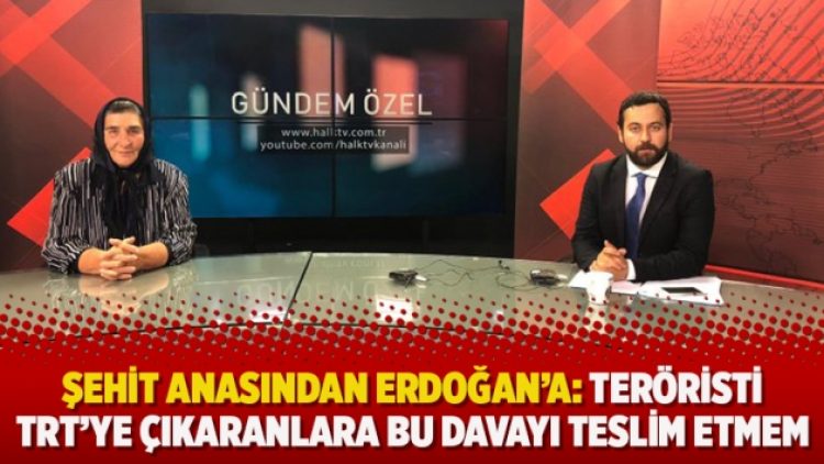 Şehit anasından Erdoğan’a: Teröristi TRT’ye çıkaranlara bu davayı teslim etmem