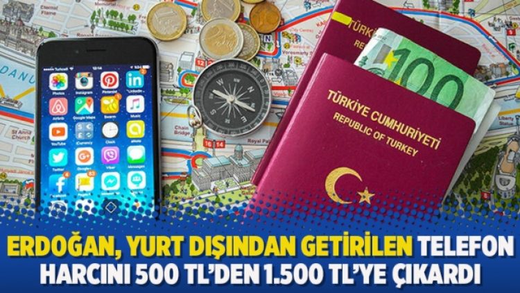 Erdoğan, yurt dışından getirilen telefon harcını 500 TL’den 1.500 TL’ye çıkardı