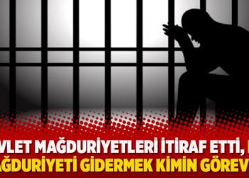 “Devlet mağduriyetleri itiraf etti, peki mağduriyeti gidermek kimin görevi?”