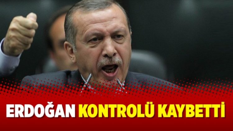 Erdoğan kontrolü kaybetti