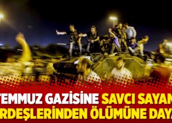 15 Temmuz gazisine Savcı Sayan’ın kardeşlerinden ölümüne dayak