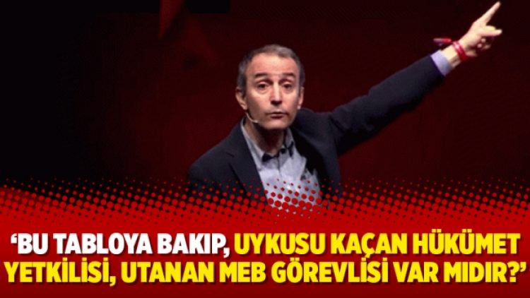 “Bu tabloya bakıp, uykusu kaçan hükümet yetkilisi, utanan MEB görevlisi var mıdır?”