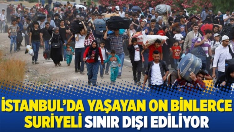 İstanbul’da yaşayan on binlerce Suriyeli sınır dışı ediliyor