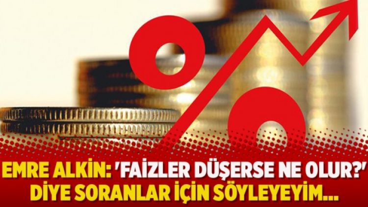 Emre Alkin: ‘Faizler düşerse ne olur?’ diye soranlar için söyleyeyim…