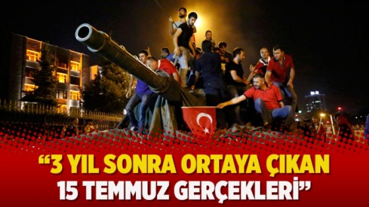 “3 yıl sonra ortaya çıkan 15 Temmuz gerçekleri”