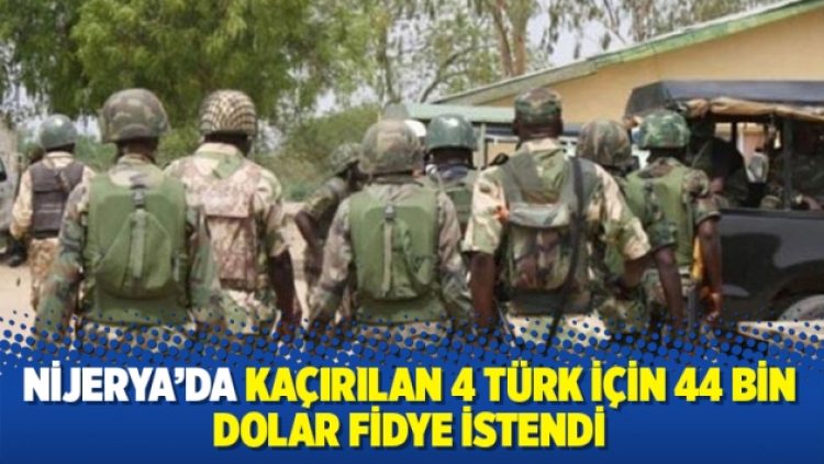 Nijerya’da kaçırılan 4 Türk için 44 bin dolar fidye istendi