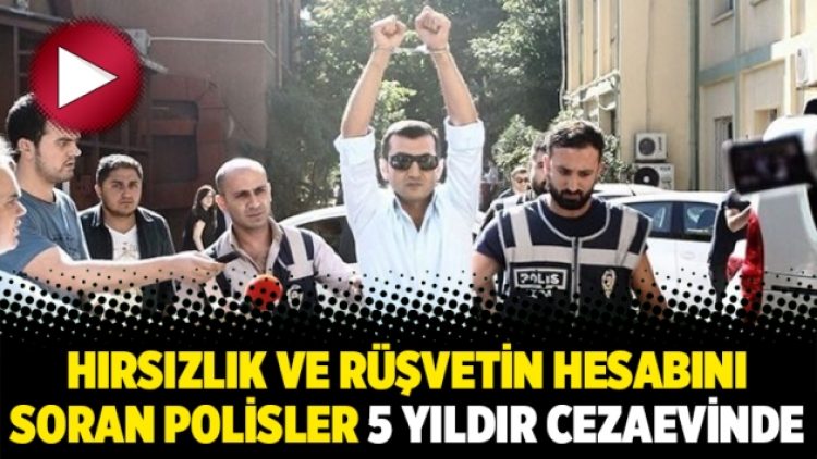 Hırsızlık ve rüşvetin hesabını soran polisler 5 yıldır cezaevinde
