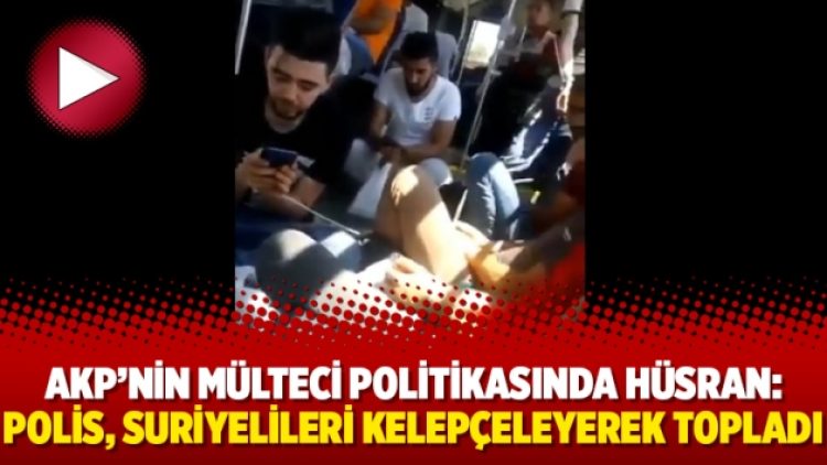 AKP’nin mülteci politikasında hüsran: Polis, Suriyelileri kelepçeleyerek topladı