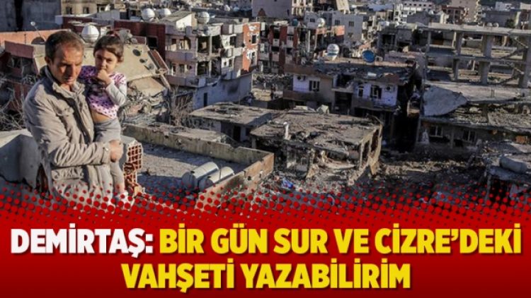 Demirtaş: Bir gün Sur ve Cizre’deki vahşeti yazabilirim