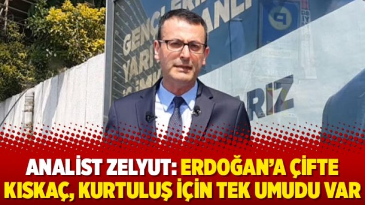 Analist Zelyut: Erdoğan’a çifte kıskaç, kurtuluş için tek umudu var
