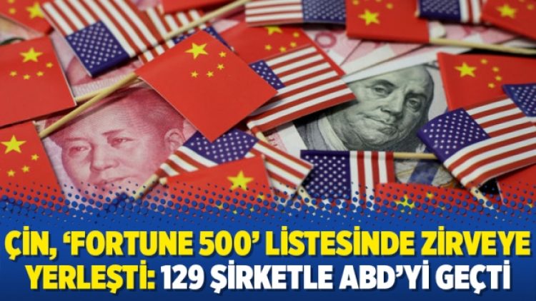 Çin, ‘Fortune 500’ listesinde zirveye yerleşti: 129 şirketle ABD’yi geçti