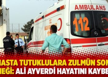 Hasta tutuklulara zulmün son örneği: Ali Ayverdi hayatını kaybetti
