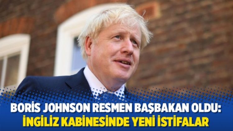 Boris Johnson resmen başbakan oldu: İngiliz kabinesinde yeni istifalar