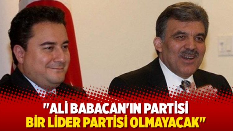 “Babacan’ın siyasi partisi bir lider partisi olmayacak”