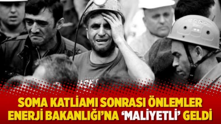 Soma katliamı sonrası önlemler Enerji Bakanlığı’na ‘maliyetli’ geldi