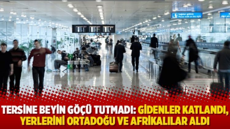 Tersine beyin göçü tutmadı: Gidenler katlandı, yerlerini Ortadoğu ve Afrikalılar aldı