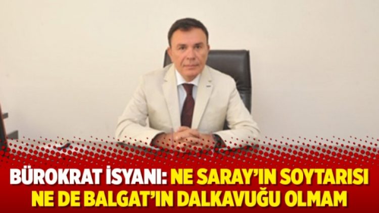 Bürokrat isyanı: Ne Saray’ın soytarısı ne de Balgat’ın dalkavuğu olmam